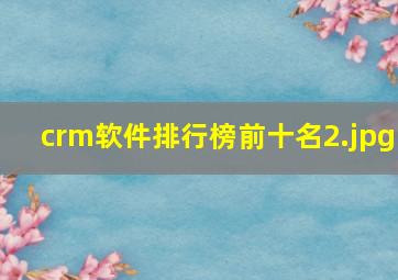 crm软件排行榜前十名