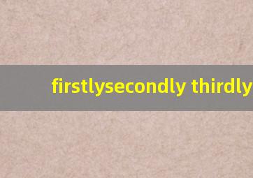 firstlysecondly thirdly,