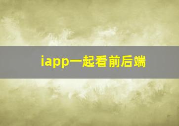 iapp一起看前后端
