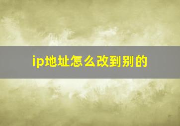 ip地址怎么改到别的