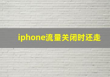 iphone流量关闭时还走