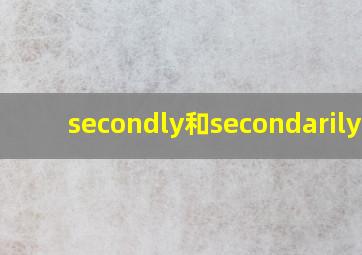 secondly和secondarily的