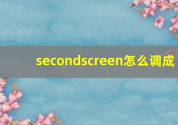 secondscreen怎么调成
