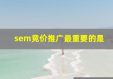 sem竞价推广最重要的是