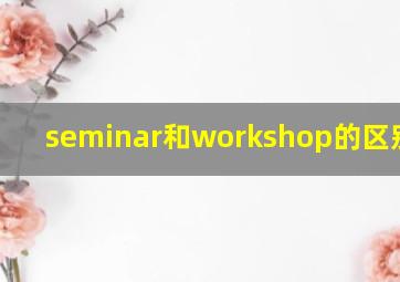 seminar和workshop的区别