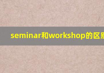seminar和workshop的区别