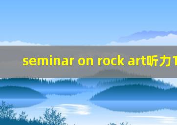 seminar on rock art听力