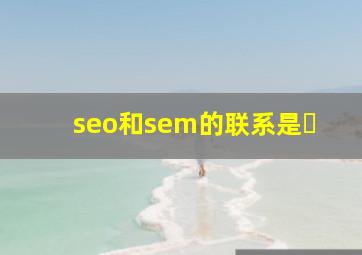 seo和sem的联系是�