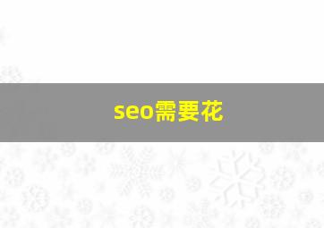 seo需要花