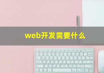 web开发需要什么